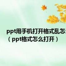 ppt用手机打开格式乱怎么解决（ppt格式怎么打开）