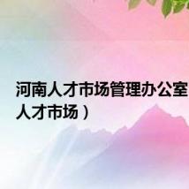 河南人才市场管理办公室（河南人才市场）