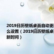 2019日历壁纸桌面自动更新时间怎么设置（2019日历壁纸桌面自动更新时间）