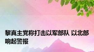 黎真主党称打击以军部队 以北部响起警报