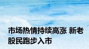 市场热情持续高涨 新老股民跑步入市