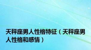 天秤座男人性格特征（天秤座男人性格和感情）