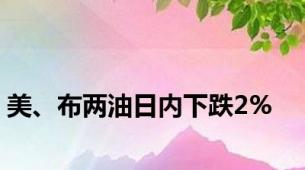 美、布两油日内下跌2%