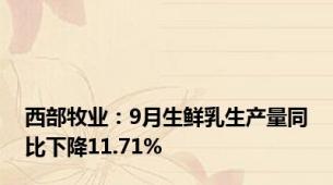 西部牧业：9月生鲜乳生产量同比下降11.71%