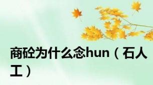 商砼为什么念hun（石人工）