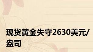 现货黄金失守2630美元/盎司