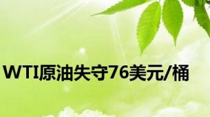 WTI原油失守76美元/桶