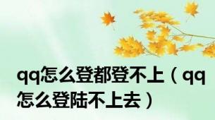 qq怎么登都登不上（qq怎么登陆不上去）