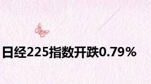 日经225指数开跌0.79%