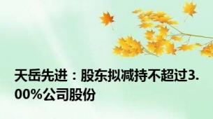 天岳先进：股东拟减持不超过3.00%公司股份