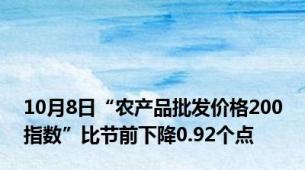 10月8日“农产品批发价格200指数”比节前下降0.92个点