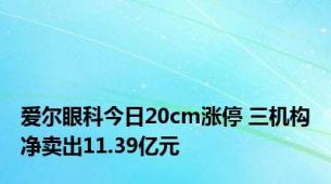 爱尔眼科今日20cm涨停 三机构净卖出11.39亿元