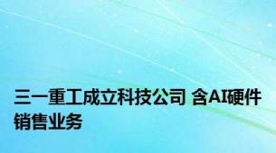 三一重工成立科技公司 含AI硬件销售业务