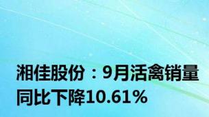 湘佳股份：9月活禽销量同比下降10.61%