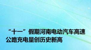 “十一”假期河南电动汽车高速公路充电量创历史新高