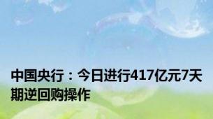 中国央行：今日进行417亿元7天期逆回购操作