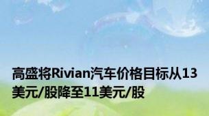 高盛将Rivian汽车价格目标从13美元/股降至11美元/股