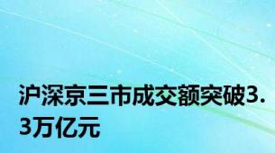 沪深京三市成交额突破3.3万亿元