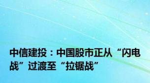 中信建投：中国股市正从“闪电战”过渡至“拉锯战”