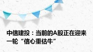 中信建投：当前的A股正在迎来一轮“信心重估牛”