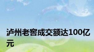 泸州老窖成交额达100亿元