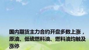 国内期货主力合约开盘多数上涨，原油、低硫燃料油、燃料油均触及涨停