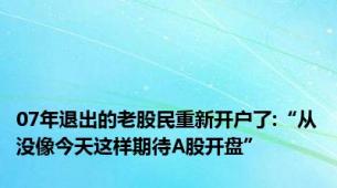 07年退出的老股民重新开户了:“从没像今天这样期待A股开盘”