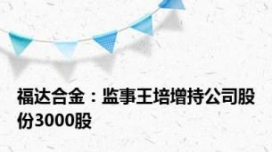 福达合金：监事王培增持公司股份3000股