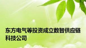 东方电气等投资成立数智供应链科技公司