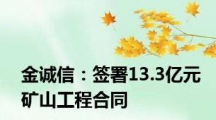 金诚信：签署13.3亿元矿山工程合同