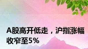 A股高开低走，沪指涨幅收窄至5%