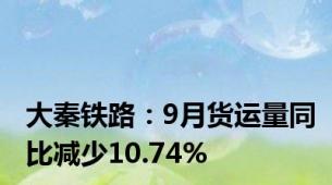 大秦铁路：9月货运量同比减少10.74%