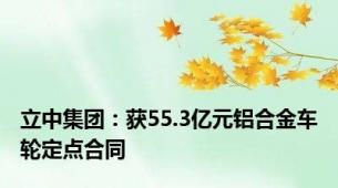 立中集团：获55.3亿元铝合金车轮定点合同