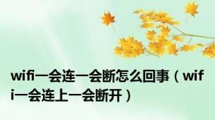 wifi一会连一会断怎么回事（wifi一会连上一会断开）