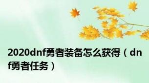 2020dnf勇者装备怎么获得（dnf勇者任务）