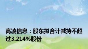 高凌信息：股东拟合计减持不超过3.214%股份