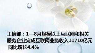 工信部：1—8月规模以上互联网和相关服务企业完成互联网业务收入11710亿元 同比增长4.4%