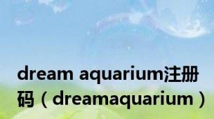 dream aquarium注册码（dreamaquarium）