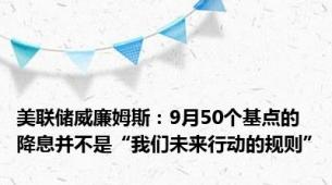 美联储威廉姆斯：9月50个基点的降息并不是“我们未来行动的规则”