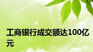 工商银行成交额达100亿元