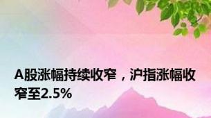 A股涨幅持续收窄，沪指涨幅收窄至2.5%