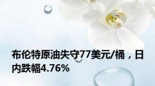 布伦特原油失守77美元/桶，日内跌幅4.76%