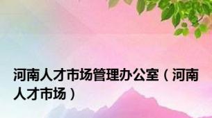 河南人才市场管理办公室（河南人才市场）