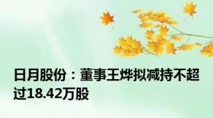 日月股份：董事王烨拟减持不超过18.42万股