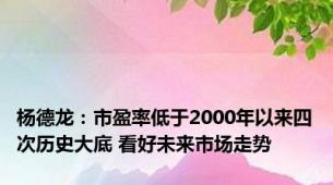 杨德龙：市盈率低于2000年以来四次历史大底 看好未来市场走势