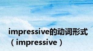 impressive的动词形式（impressive）