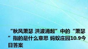 “秋风萧瑟 洪波涌起”中的“萧瑟”指的是什么意思 蚂蚁庄园10.9今日答案