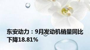 东安动力：9月发动机销量同比下降18.81%