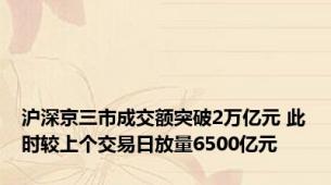 沪深京三市成交额突破2万亿元 此时较上个交易日放量6500亿元