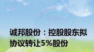 诚邦股份：控股股东拟协议转让5%股份